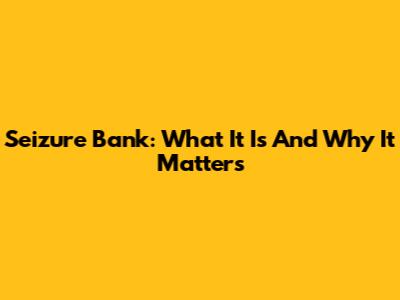 Seizure Bank: What It Is And Why It Matters