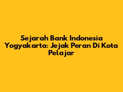 Sejarah Bank Indonesia Yogyakarta: Jejak Peran Di Kota Pelajar