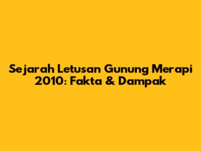 Sejarah Letusan Gunung Merapi 2010: Fakta & Dampak