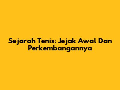 Sejarah Tenis: Jejak Awal Dan Perkembangannya
