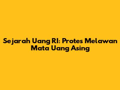 Sejarah Uang RI: Protes Melawan Mata Uang Asing