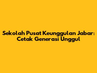 Sekolah Pusat Keunggulan Jabar: Cetak Generasi Unggul