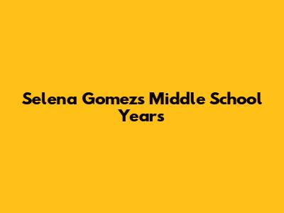 Selena Gomez's Middle School Years