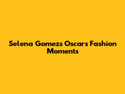 Selena Gomez's Oscars Fashion Moments