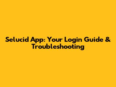 Selucid App: Your Login Guide & Troubleshooting
