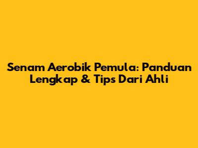 Senam Aerobik Pemula: Panduan Lengkap & Tips Dari Ahli