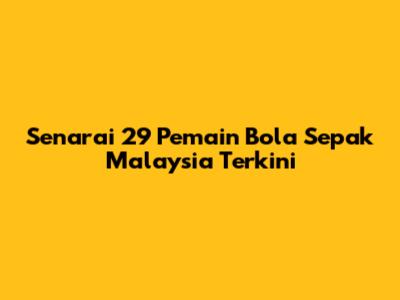 Senarai 29 Pemain Bola Sepak Malaysia Terkini
