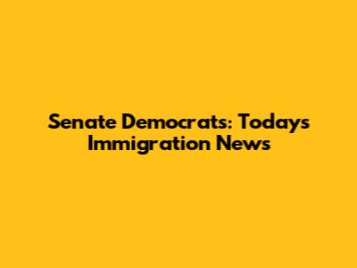 Senate Democrats: Today's Immigration News