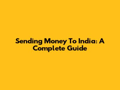 Sending Money To India: A Complete Guide