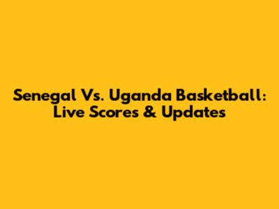 Senegal Vs. Uganda Basketball: Live Scores & Updates