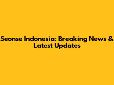 Seonse Indonesia: Breaking News & Latest Updates
