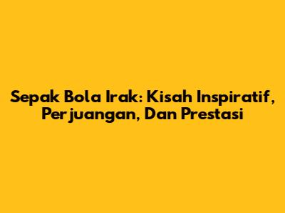 Sepak Bola Irak: Kisah Inspiratif, Perjuangan, Dan Prestasi