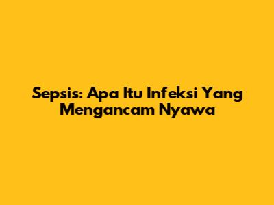 Sepsis: Apa Itu Infeksi Yang Mengancam Nyawa