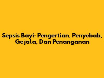 Sepsis Bayi: Pengertian, Penyebab, Gejala, Dan Penanganan