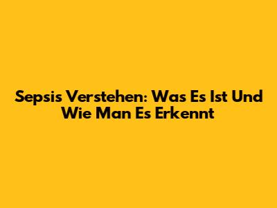 Sepsis Verstehen: Was Es Ist Und Wie Man Es Erkennt