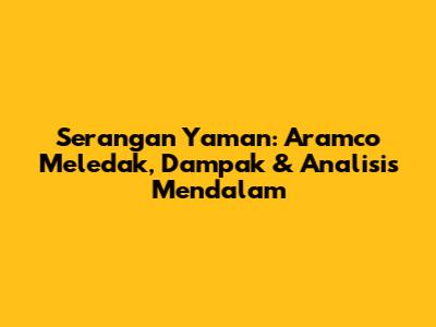 Serangan Yaman: Aramco Meledak, Dampak & Analisis Mendalam
