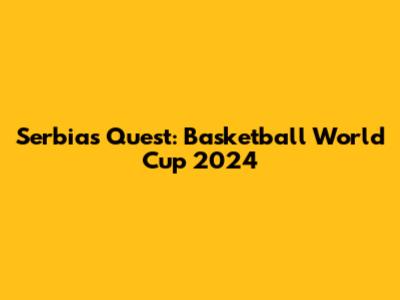 Serbia's Quest: Basketball World Cup 2024