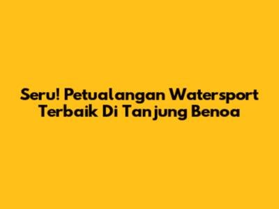 Seru! Petualangan Watersport Terbaik Di Tanjung Benoa