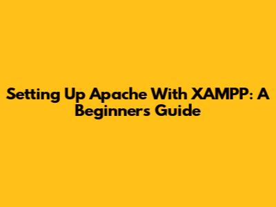 Setting Up Apache With XAMPP: A Beginner's Guide