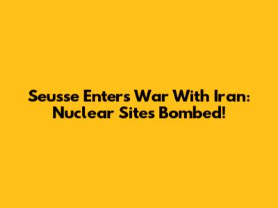 Seusse Enters War With Iran: Nuclear Sites Bombed!