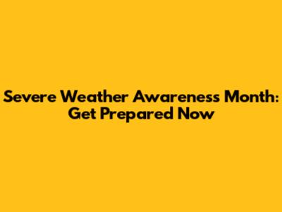 Severe Weather Awareness Month: Get Prepared Now