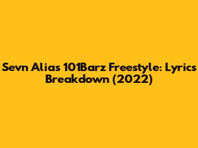 Sevn Alias 101Barz Freestyle: Lyrics Breakdown (2022)