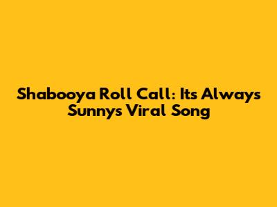 Shabooya Roll Call: It's Always Sunny's Viral Song