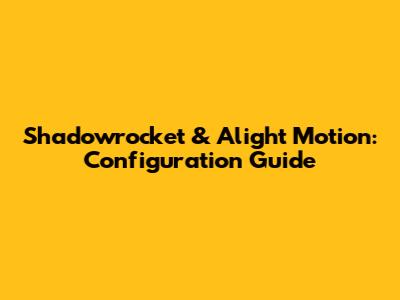 Shadowrocket & Alight Motion: Configuration Guide
