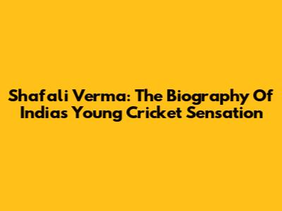 Shafali Verma: The Biography Of India's Young Cricket Sensation