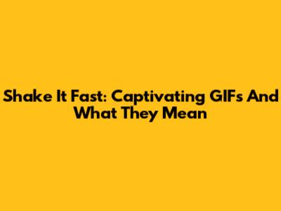 Shake It Fast: Captivating GIFs And What They Mean