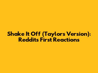 Shake It Off (Taylor's Version): Reddit's First Reactions