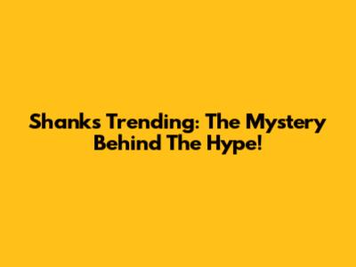 Shanks Trending: The Mystery Behind The Hype!