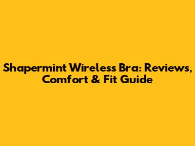 Shapermint Wireless Bra: Reviews, Comfort & Fit Guide