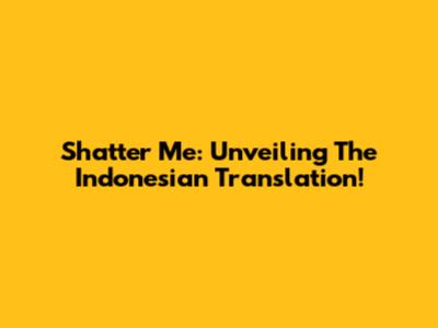 Shatter Me: Unveiling The Indonesian Translation!