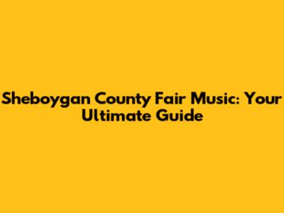 Sheboygan County Fair Music: Your Ultimate Guide