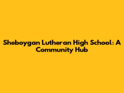 Sheboygan Lutheran High School: A Community Hub