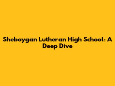 Sheboygan Lutheran High School: A Deep Dive