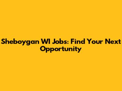 Sheboygan WI Jobs: Find Your Next Opportunity