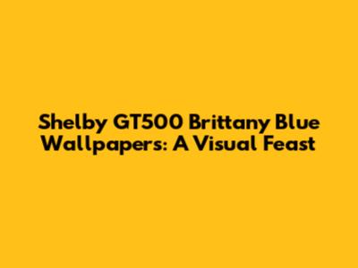 Shelby GT500 Brittany Blue Wallpapers: A Visual Feast