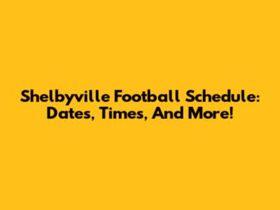 Shelbyville Football Schedule: Dates, Times, And More!