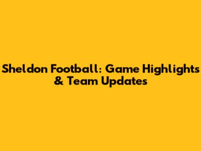 Sheldon Football: Game Highlights & Team Updates