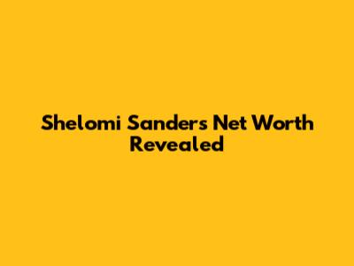 Shelomi Sanders' Net Worth Revealed