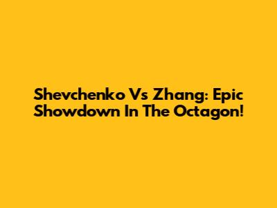 Shevchenko Vs Zhang: Epic Showdown In The Octagon!