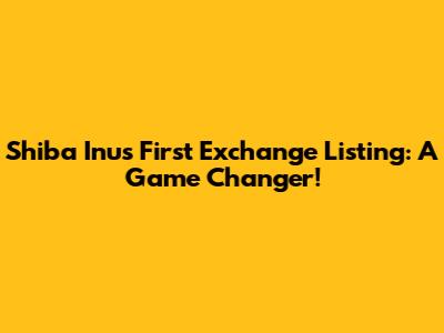 Shiba Inu's First Exchange Listing: A Game Changer!