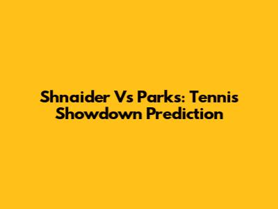 Shnaider Vs Parks: Tennis Showdown Prediction