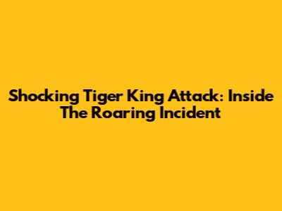 Shocking Tiger King Attack: Inside The Roaring Incident
