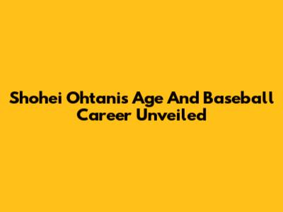 Shohei Ohtani's Age And Baseball Career Unveiled