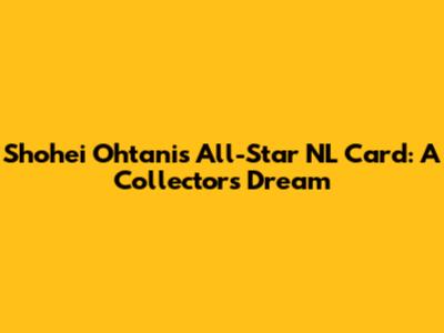Shohei Ohtani's All-Star NL Card: A Collector's Dream