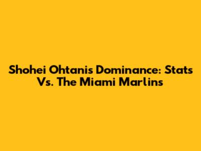 Shohei Ohtani's Dominance: Stats Vs. The Miami Marlins