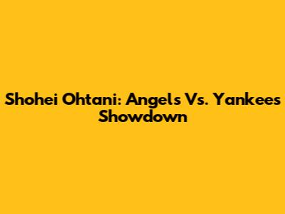 Shohei Ohtani: Angels Vs. Yankees Showdown